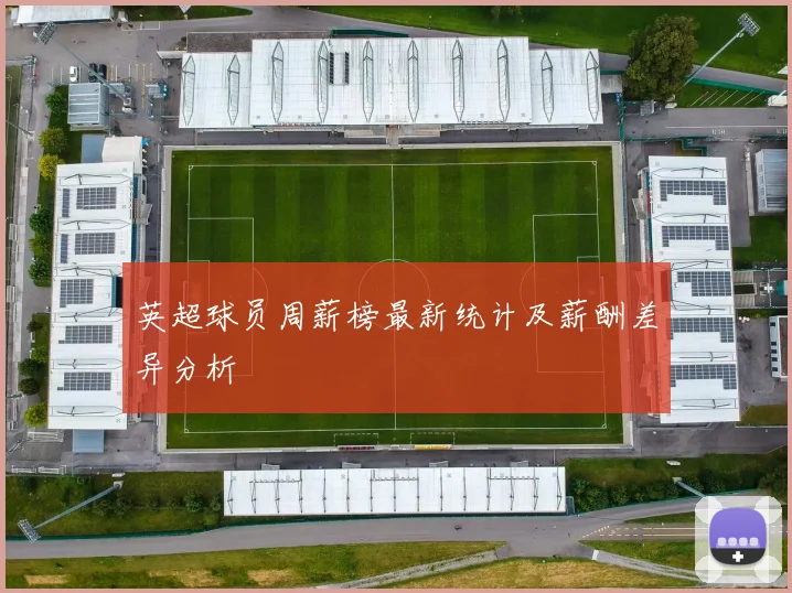 英超球员周薪榜最新统计及薪酬差异分析
