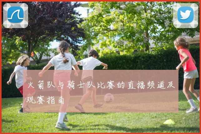 火箭队与骑士队比赛的直播频道及观赛指南