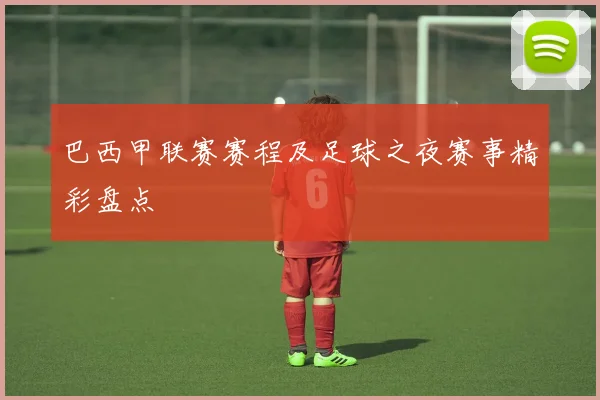 巴西甲联赛赛程及足球之夜赛事精彩盘点