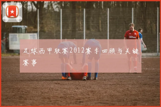 足球西甲联赛2012赛季回顾与关键赛事