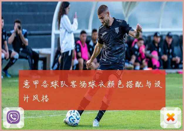 意甲各球队客场球衣颜色搭配与设计风格