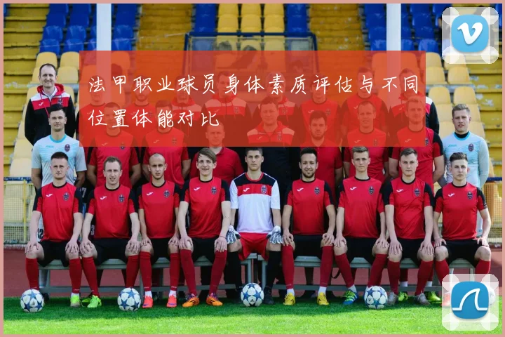法甲职业球员身体素质评估与不同位置体能对比