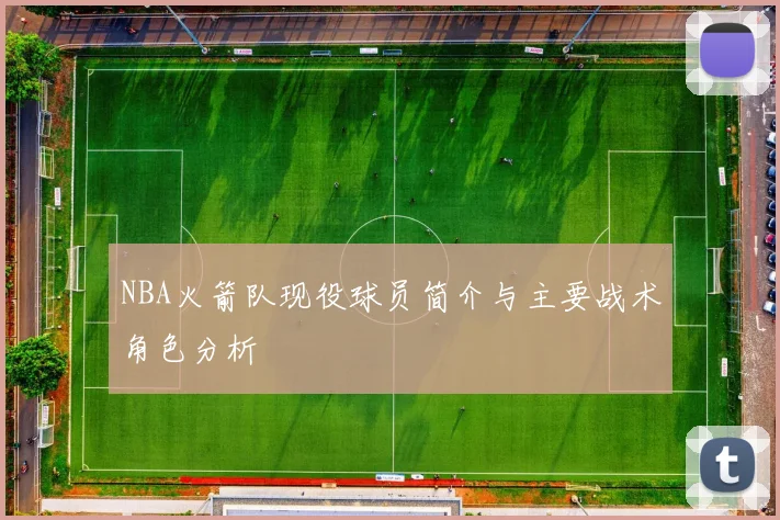 NBA火箭队现役球员简介与主要战术角色分析