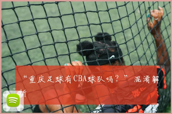 “重庆足球有CBA球队吗？”混淆解析