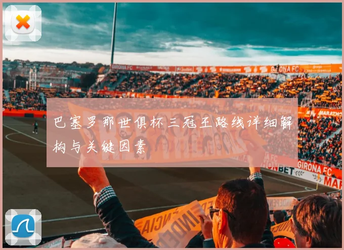 巴塞罗那世俱杯三冠王路线详细解构与关键因素