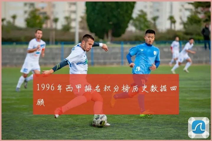1996年西甲排名积分榜历史数据回顾