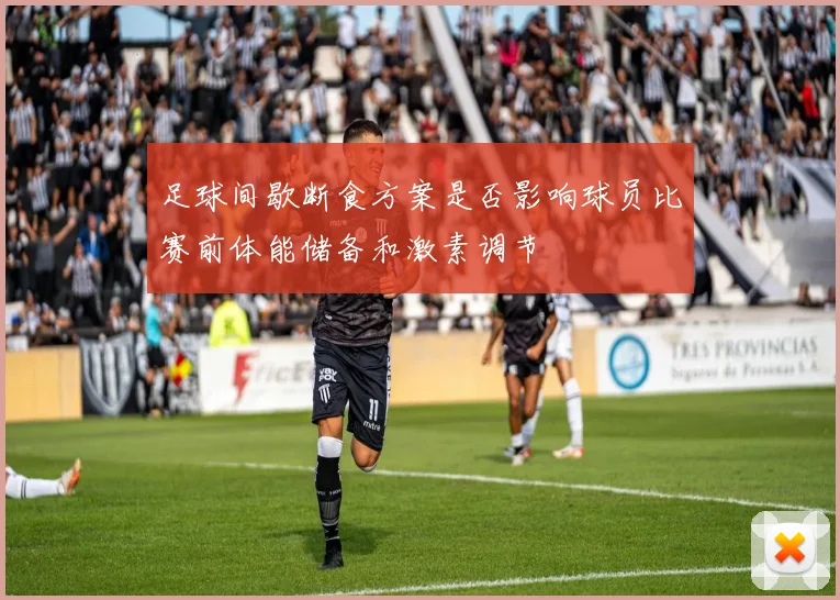 足球间歇断食方案是否影响球员比赛前体能储备和激素调节