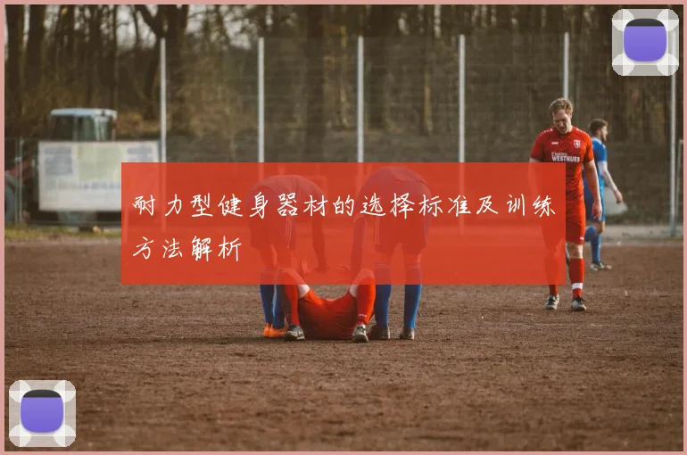 耐力型健身器材的选择标准及训练方法解析