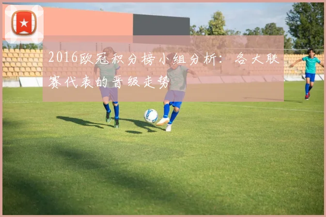 2016欧冠积分榜小组分析：各大联赛代表的晋级走势